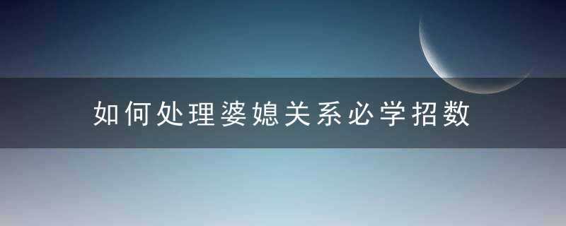 如何处理婆媳关系必学招数  分析4大主因学会做完美媳妇